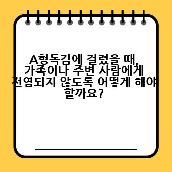 A형독감에 걸렸을 때, 가족이나 주변 사람에게 전염되지 않도록 어떻게 해야 할까요?