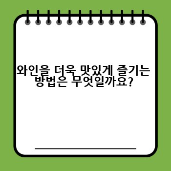 와인을 더욱 맛있게 즐기는 방법은 무엇일까요?