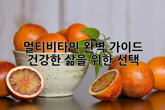 멀티비타민 완벽 가이드: 건강한 삶을 위한 선택