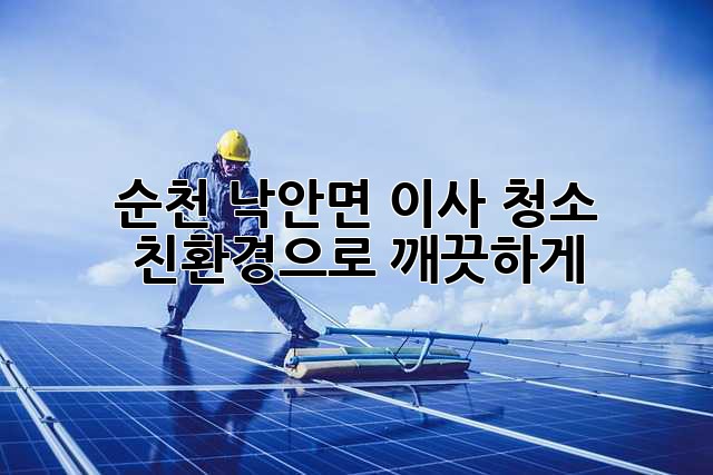 순천 낙안면 이사 청소: 친환경으로 깨끗하게!