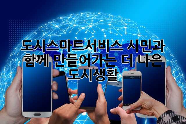 도시스마트서비스: 시민과 함께 만들어가는 더 나은 도시생활