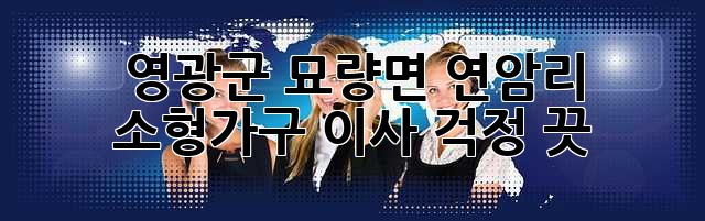 영광군 묘량면 연암리 소형가구 이사, 걱정 끗!