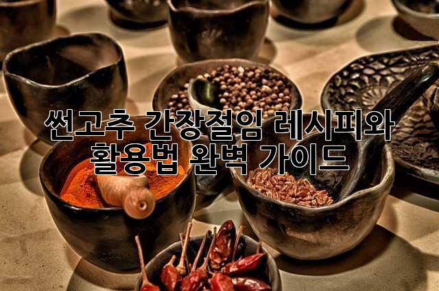 썬고추 간장절임 레시피와 활용법 완벽 가이드