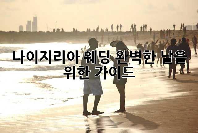 나이지리아 웨딩: 완벽한 날을 위한 가이드