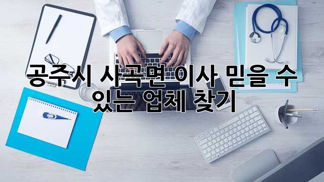공주시 사곡면 이사, 믿을 수 있는 업체 찾기!