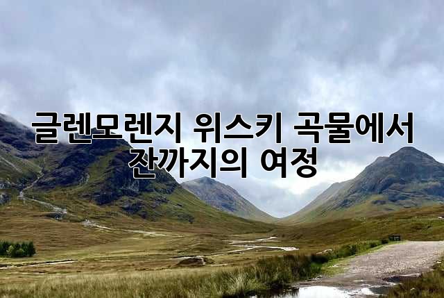 글렌모렌지 위스키, 곡물에서 잔까지의 여정