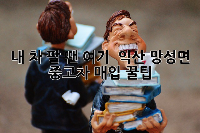 내 차 팔 땐 여기! 🚗 익산 망성면 중고차 매입 꿀팁