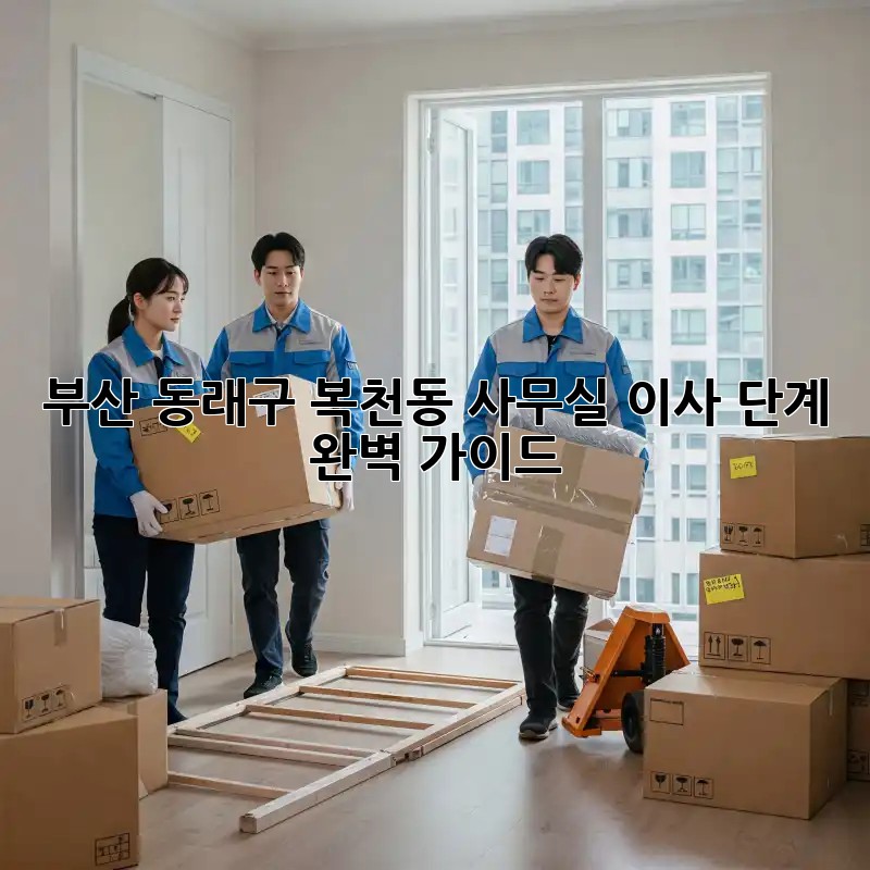 부산 동래구 복천동 사무실 이사 단계 완벽 가이드! ✨