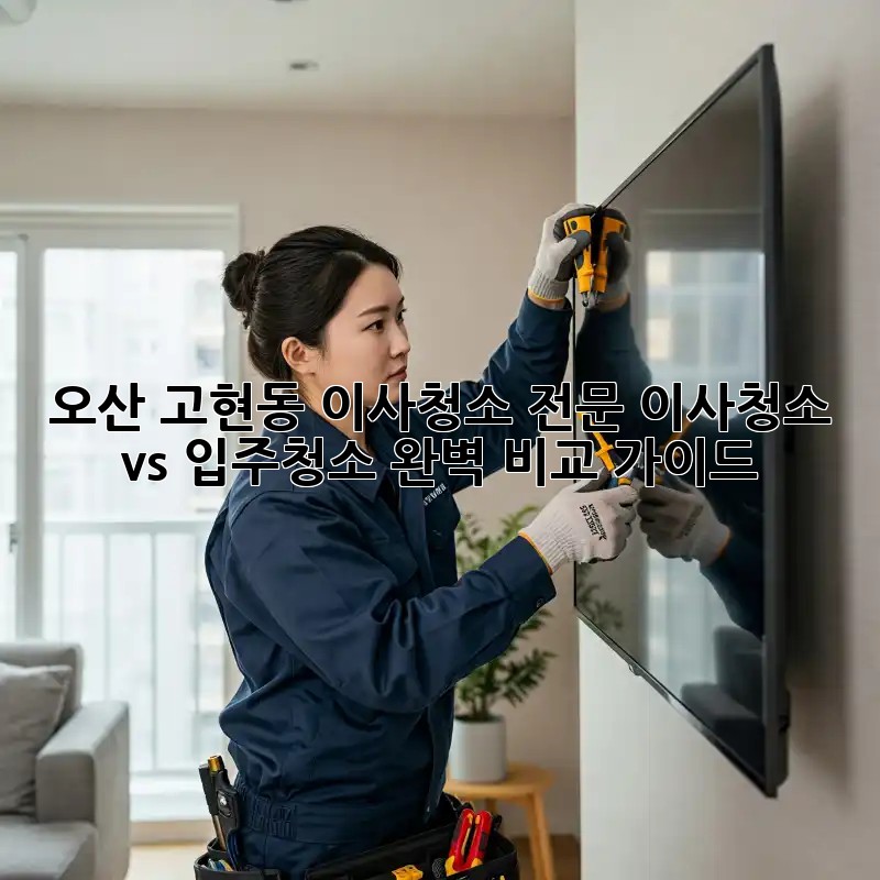 오산 고현동 이사청소 전문: 이사청소 vs 입주청소 완벽 비교 가이드