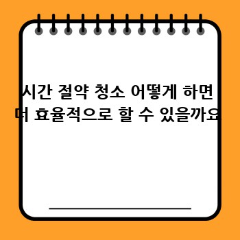 시간 절약 청소 어떻게 하면 더 효율적으로 할 수 있을까요
