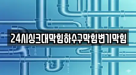 24시싱크대막힘하수구막힘변기막힘