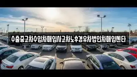 강원 삼척시 갈천동 중고차매입 전문 수출중고차수입차매입사고차노후경유차법인차매입센타