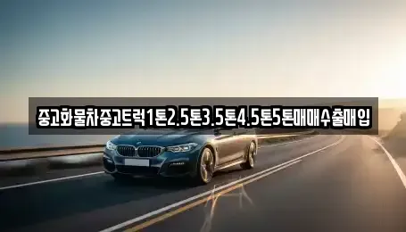 강원 원주시 문막읍 중고차매입 전문 중고화물차중고트럭1톤2.5톤3.5톤4.5톤5톤매매수출매입