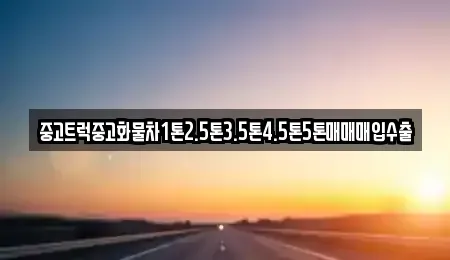 강원특별자치도 원주시 단구동 중고차 전문 중고트럭중고화물차1톤2.5톤3.5톤4.5톤5톤매매매입수출