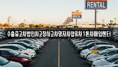 경남 창원시 진해구 송죽동 중고차매입 전문 수출중고차법인차고장사고차망자차압류차1톤차매입센터
