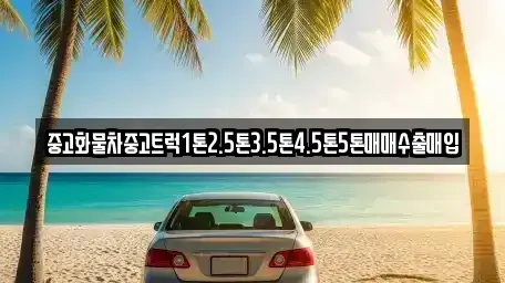 경북 울릉군 중고차 전문 중고화물차중고트럭1톤2.5톤3.5톤4.5톤5톤매매수출매입