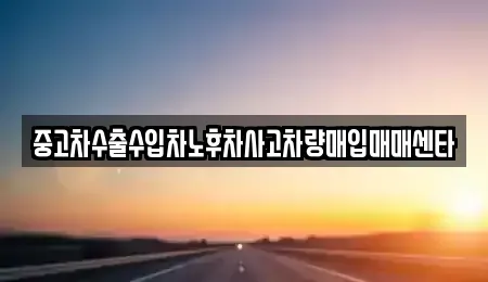 경상북도 영양군 석보면 중고차 전문 중고차수출수입차노후차사고차량매입매매센타