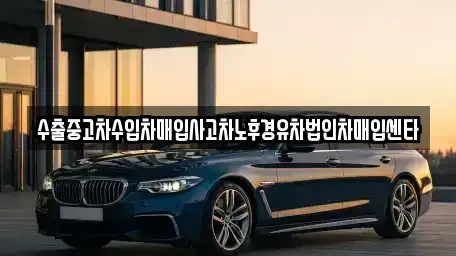 대전 대덕구 갈전동 중고차매입 전문 수출중고차수입차매입사고차노후경유차법인차매입센타
