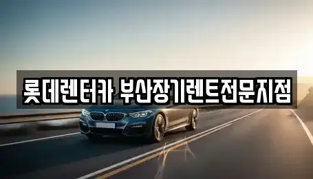 부산 동구 좌천동 장기렌트카 전문 롯데렌터카 부산장기렌트전문지점