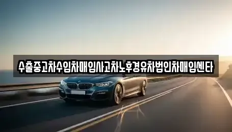 세종 아름동 중고차매입 전문 수출중고차수입차매입사고차노후경유차법인차매입센타