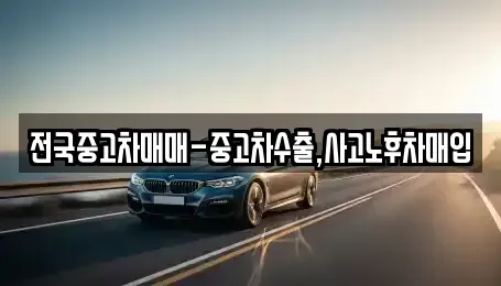 충남 서산시 죽성동 중고차매입 전문 전국중고차매매-중고차수출,사고노후차매입
