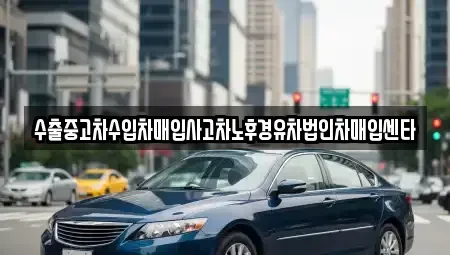 충북 옥천군 옥천읍 중고차매입 전문 수출중고차수입차매입사고차노후경유차법인차매입센타